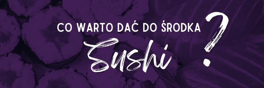 Co warto dać do środka domowego sushi?