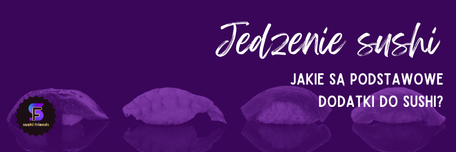 Jakie są podstawowe dodatki do sushi?