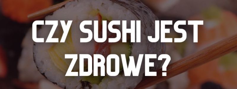 Czy sushi jest zdrowe? Składniki odżywcze a surowa ryba